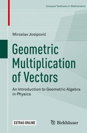 Geometric Multiplication of Vectors : An Introduction to Geometric Algebra in Physics - Miroslav JosipoviÄ?