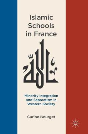 Islamic Schools in France : Minority Integration and Separatism in Western Society - Carine Bourget