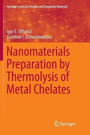 Nanomaterials Preparation by Thermolysis of Metal Chelates : Springer Series on Polymer and Composite Materials - Igor E. Uflyand