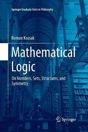 Mathematical Logic : On Numbers, Sets, Structures, and Symmetry - Roman Kossak