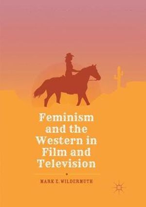 Feminism and the Western in Film and Television - Mark E. Wildermuth