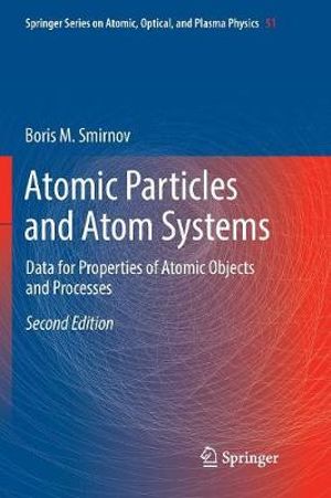 Atomic Particles and Atom Systems : Data for Properties of Atomic Objects and Processes - Boris M. Smirnov