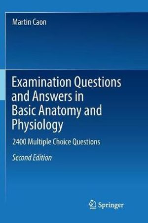 Examination Questions and Answers in Basic Anatomy and Physiology : 2400 Multiple Choice Questions - Martin Caon