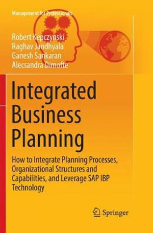 Integrated Business Planning : How to Integrate Planning Processes, Organizational Structures and Capabilities, and Leverage SAP IBP Technology - Robert Kepczynski