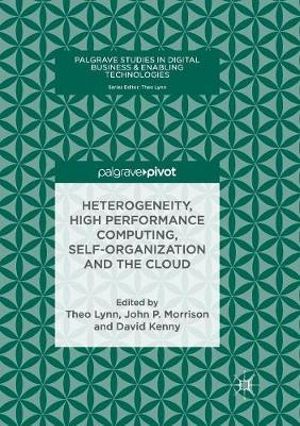 Heterogeneity, High Performance Computing, Self-Organization and the Cloud : Palgrave Studies in Digital Business & Enabling Technologies - Theo Lynn