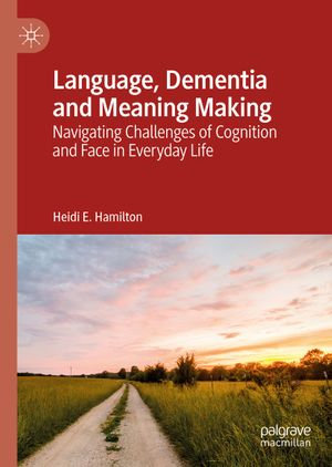 Language, Dementia and Meaning Making : Navigating Challenges of Cognition and Face in Everyday Life - Heidi E. Hamilton