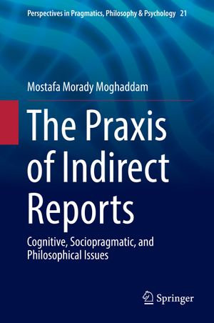 The Praxis of Indirect Reports : Cognitive, Sociopragmatic, and Philosophical Issues - Mostafa Morady Moghaddam