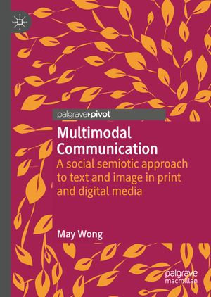 Multimodal Communication : A social semiotic approach to text and image in print and digital media - May Wong