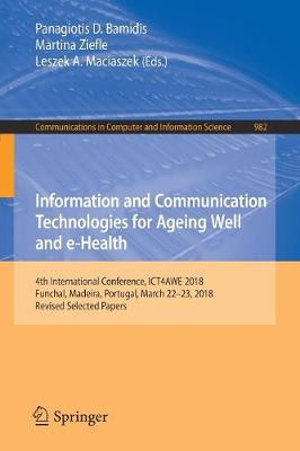 Information and Communication Technologies for Ageing Well and e-Health : 4th International Conference, ICT4AWE 2018, Funchal, Madeira, Portugal, March 22-23, 2018, Revised Selected Papers - Panagiotis D. Bamidis