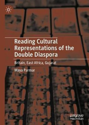 Reading Cultural Representations of the Double Diaspora : Britain, East Africa, Gujarat - Maya Parmar