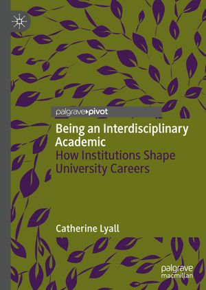 Being an Interdisciplinary Academic : How Institutions Shape University Careers - Catherine Lyall