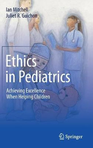 Ethics in Pediatrics : Achieving Excellence When Helping Children - Ian Mitchell