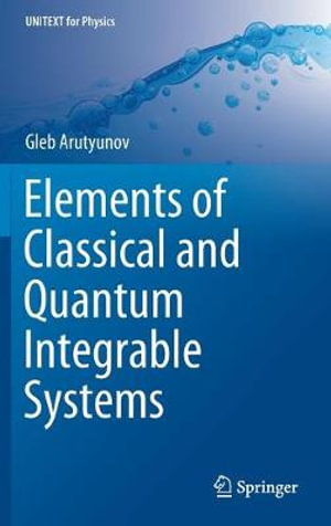 Elements of Classical and Quantum Integrable Systems : UNITEXT for Physics - Gleb Arutyunov