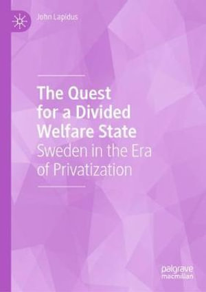 The Quest for a Divided Welfare State : Sweden in the Era of Privatization - John Lapidus