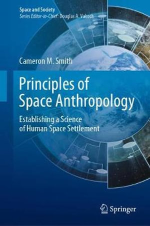 Principles of Space Anthropology : Establishing a Science of Human Space Settlement - Cameron M. Smith