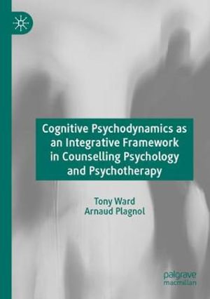 Cognitive Psychodynamics as an Integrative Framework in Counselling Psychology and Psychotherapy - Tony Ward