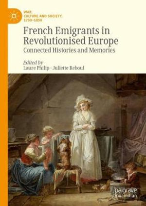 French Emigrants in Revolutionised Europe : Connected Histories and Memories - Laure Philip