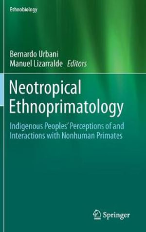 Neotropical Ethnoprimatology : Indigenous Peoples' Perceptions of and Interactions with Nonhuman Primates - Bernardo Urbani