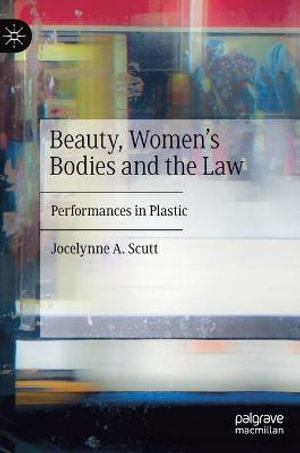 Beauty, Women's Bodies and the Law : Performances in Plastic - Jocelynne A. Scutt