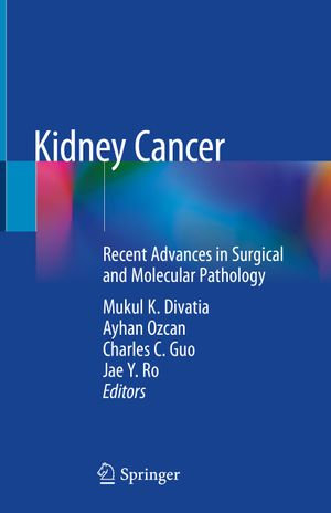 Kidney Cancer : Recent Advances in Surgical and Molecular Pathology - Mukul K. Divatia