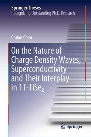 On the Nature of Charge Density Waves, Superconductivity and Their Interplay in 1T-TiSe₂ : Springer Theses - Chuan Chen