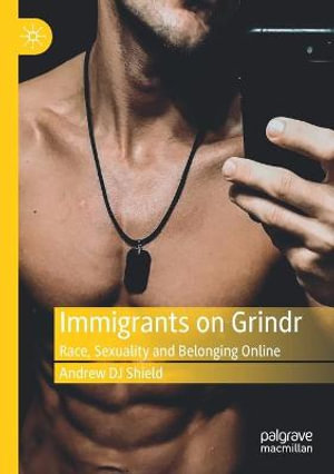 Immigrants on Grindr : Race, Sexuality and Belonging Online - Andrew DJ Shield