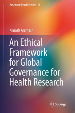 An Ethical Framework for Global Governance for Health Research : Advancing Global Bioethics : Book 15 - Kiarash Aramesh