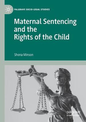 Maternal Sentencing and the Rights of the Child : Palgrave Socio-Legal Studies - Shona Minson