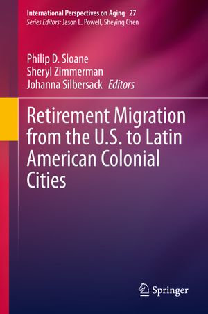 Retirement Migration from the U.S. to Latin American Colonial Cities : International Perspectives on Aging : Book 27 - Philip D. Sloane