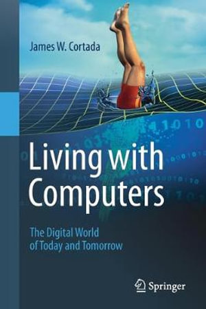 Living with Computers : The Digital World of Today and Tomorrow - James W. Cortada