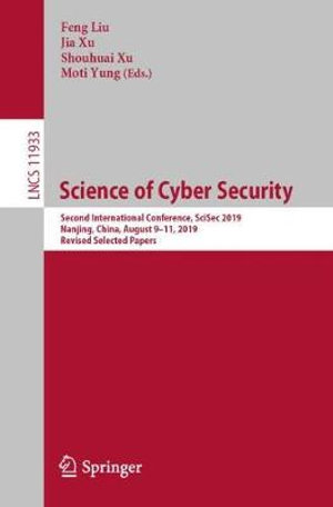 Science of Cyber Security : Second International Conference, SciSec 2019, Nanjing, China, August 9-11, 2019, Revised Selected Papers - Feng Liu