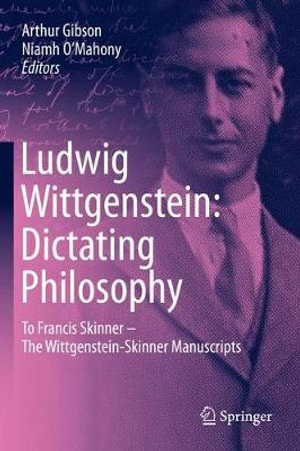 Ludwig Wittgenstein: Dictating Philosophy : To Francis Skinner - The Wittgenstein-Skinner Manuscripts - Arthur Gibson