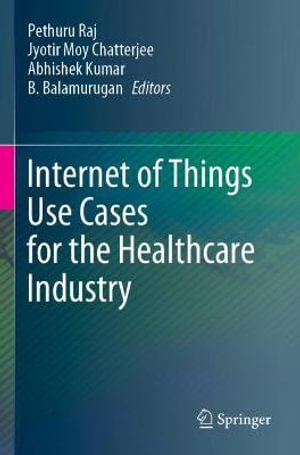 Internet of Things Use Cases for the Healthcare Industry - Pethuru Raj