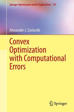 Convex Optimization with Computational Errors : Springer Optimization and Its Applications : Book 155 - Alexander J. Zaslavski