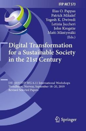 Digital Transformation for a Sustainable Society in the 21st Century : I3E 2019 IFIP WG 6.11 International Workshops, Trondheim, Norway, September 18-20, 2019, Revised Selected Papers - Ilias O. Pappas