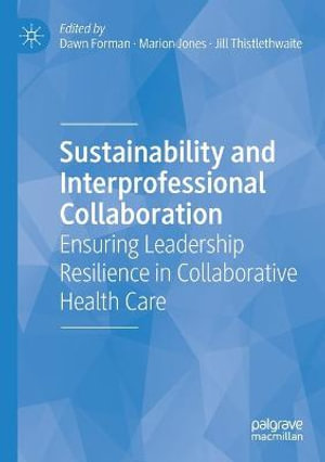 Sustainability and Interprofessional Collaboration : Ensuring Leadership Resilience in Collaborative Health Care - Dawn Forman