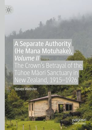 A Separate Authority (He Mana Motuhake), Volume II : The Crown's Betrayal of the T?hoe M?ori Sanctuary in New Zealand, 1915-1926 - Steven Webster