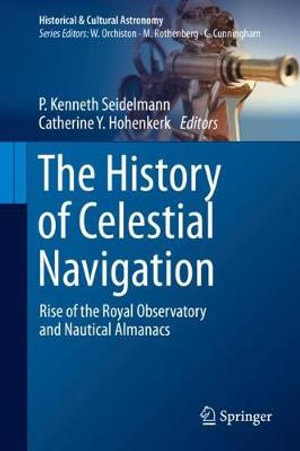 The History of Celestial Navigation : Rise of the Royal Observatory and Nautical Almanacs - P. Kenneth Seidelmann