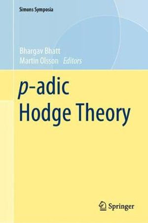 p-adic Hodge Theory : Simons Symposia - Bhargav Bhatt