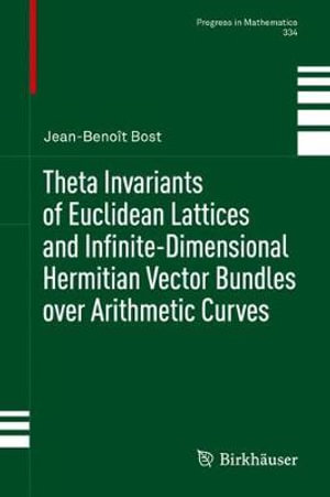 Theta Invariants of Euclidean Lattices and Infinite-Dimensional Hermitian Vector Bundles over Arithmetic Curves : Progress In Mathematics - Jean-Benoît Bost