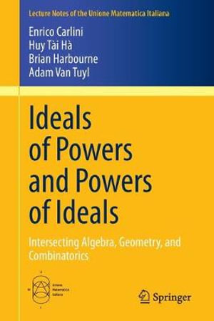 Ideals of Powers and Powers of Ideals : Intersecting Algebra, Geometry, and Combinatorics - Enrico Carlini