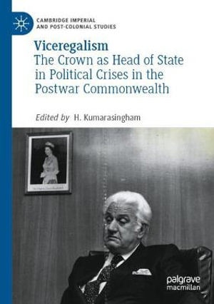 Viceregalism : The Crown as Head of State in Political Crises in the Postwar Commonwealth - H. Kumarasingham