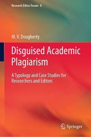Disguised Academic Plagiarism : A Typology and Case Studies for Researchers and Editors - M. V. Dougherty