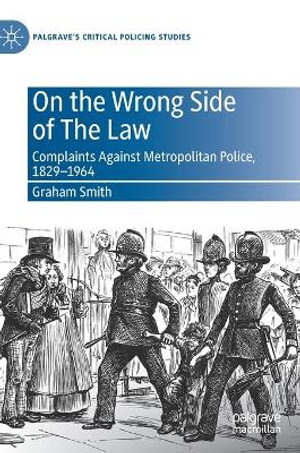 On the Wrong Side of The Law : Complaints Against Metropolitan Police, 1829-1964 - Graham Smith