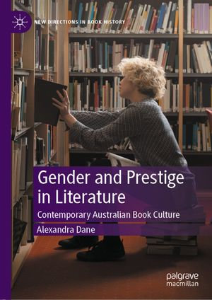 Gender and Prestige in Literature : Contemporary Australian Book Culture - Alexandra Dane