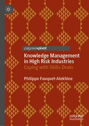 Knowledge Management in High Risk Industries : Coping with Skills Drain - Philippe Fauquet-Alekhine
