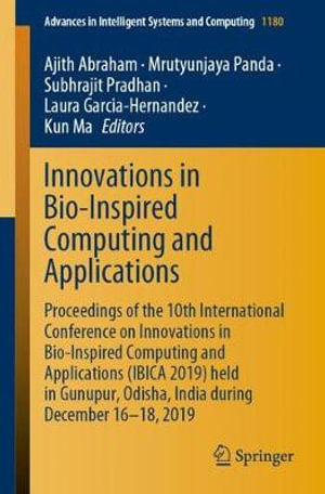 Innovations in Bio-Inspired Computing and Applications : Proceedings of the 10th International Conference on Innovations in Bio-Inspired Computing and Applications (IBICA 2019) held in Gunupur, Odisha, India during December 16-18, 2019 - Ajith Abraham