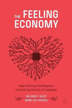 The Feeling Economy : How Artificial Intelligence Is Creating the Era of Empathy - Roland T. Rust