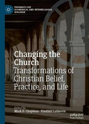 Changing the Church : Transformations of Christian Belief, Practice, and Life - Mark D. Chapman