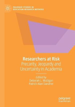 Researchers at Risk : Precarity, Jeopardy and Uncertainty in Academia - Deborah L. Mulligan